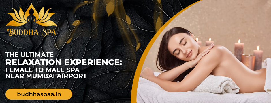 The Ultimate Relaxation Experience: Female to Male Spa Near Mumbai Airport